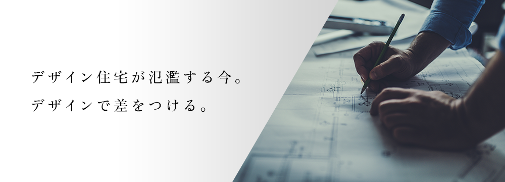 デザイン住宅が氾濫する今。デザインで差をつける。